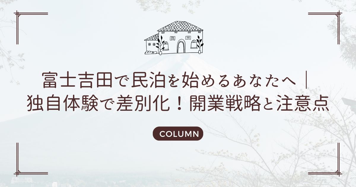 富士吉田で民泊を始めるあなたへ｜独自体験で差別化！開業戦略と注意点